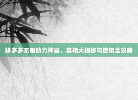 拼多多无限助力神器，真相大揭秘与使用全攻略