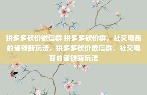 拼多多砍价微信群 拼多多砍价群，社交电商的省钱新玩法，拼多多砍价微信群，社交电商的省钱新玩法