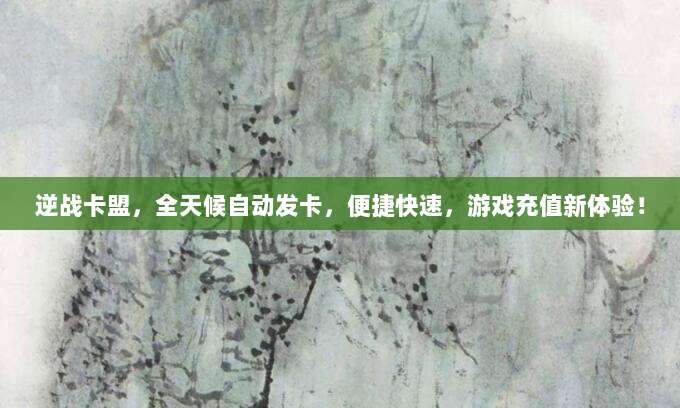 逆战卡盟,全天候自动发卡,便捷快速,游戏充值新体验!