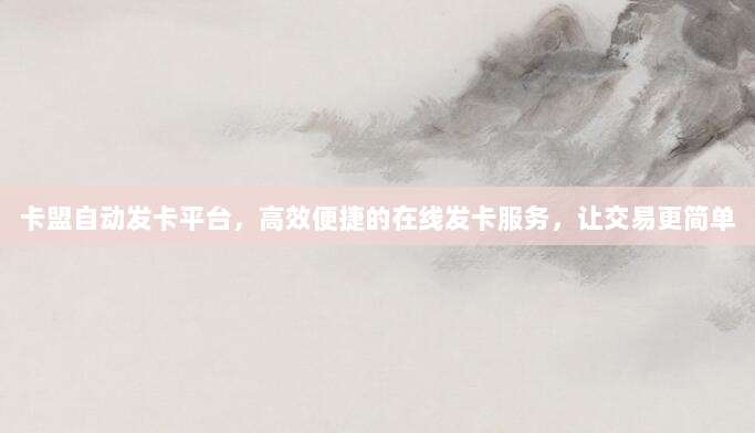 卡盟自动发卡平台，高效便捷的在线发卡服务，让交易更简单