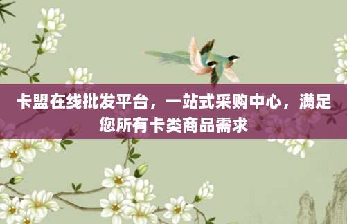 卡盟在线批发平台，一站式采购中心，满足您所有卡类商品需求