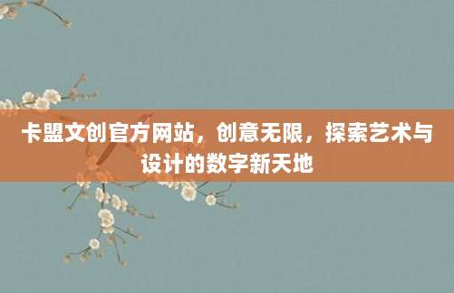 卡盟文创官方网站,创意无限,探索艺术与设计的数字新天地
