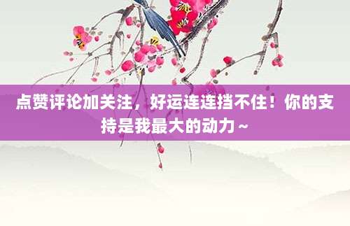 点赞评论加关注,好运连连挡不住!你的支持是我最大的动力~