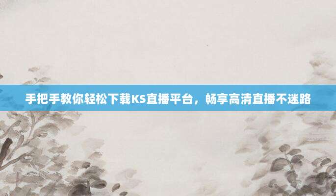 手把手教你轻松下载KS直播平台,畅享高清直播不迷路