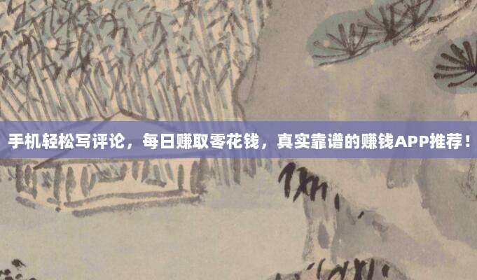 手机轻松写评论，每日赚取零花钱，真实靠谱的赚钱APP推荐！