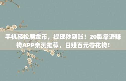 手机轻松刷金币，提现秒到账！20款靠谱赚钱APP亲测推荐，日赚百元零花钱！