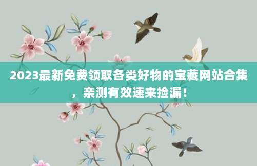 2023最新免费领取各类好物的宝藏网站合集,亲测有效速来捡漏!
