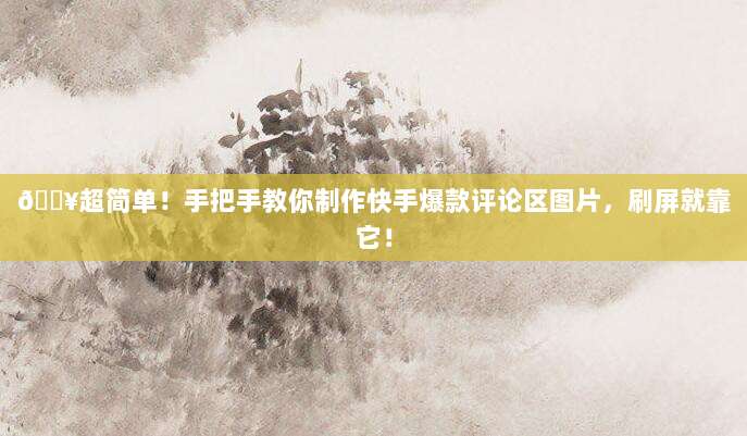 ?超简单!手把手教你制作快手爆款评论区图片,刷屏就靠它!