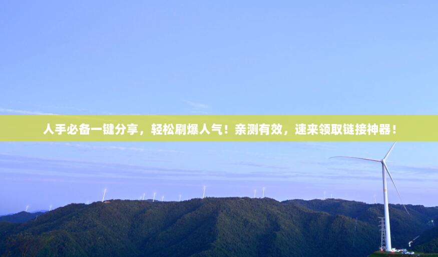 人手必备一键分享，轻松刷爆人气！亲测有效，速来领取链接神器！