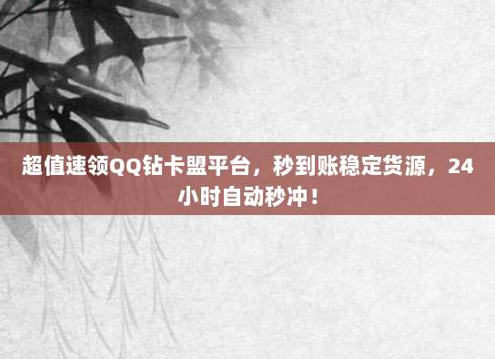 超值速领QQ钻卡盟平台，秒到账稳定货源，24小时自动秒冲！