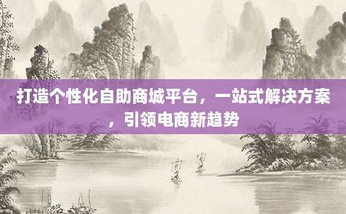 打造个性化自助商城平台，一站式解决方案，引领电商新趋势