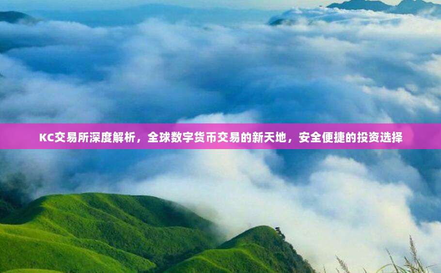 KC交易所深度解析,全球数字货币交易的新天地,安全便捷的投资选择