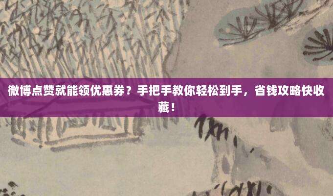 微博点赞就能领优惠券?手把手教你轻松到手,省钱攻略快收藏!