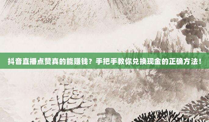 抖音直播点赞真的能赚钱？手把手教你兑换现金的正确方法！