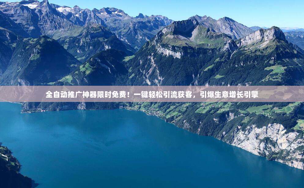 全自动推广神器限时免费!一键轻松引流获客,引爆生意增长引擎