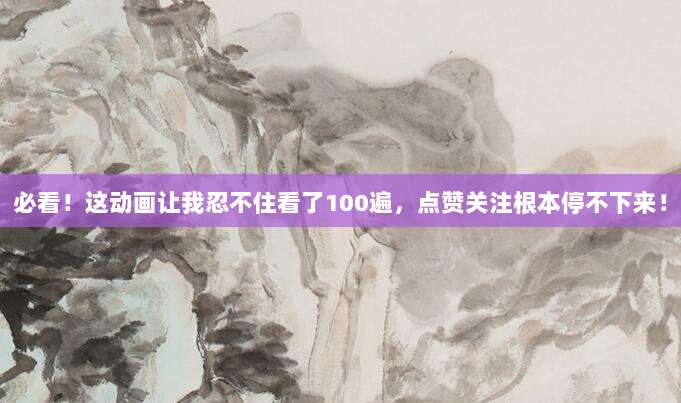 必看!这动画让我忍不住看了100遍,点赞关注根本停不下来!