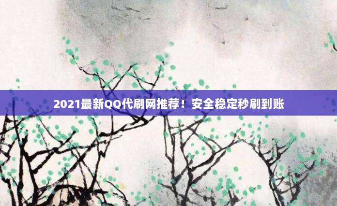 2021最新QQ代刷网推荐!安全稳定秒刷到账