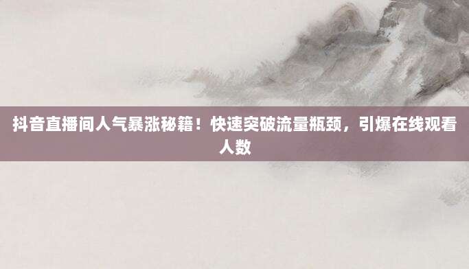 抖音直播间人气暴涨秘籍！快速突破流量瓶颈，引爆在线观看人数