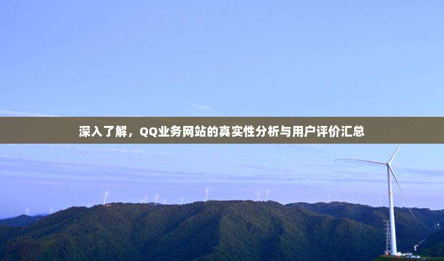 深入了解，QQ业务网站的真实性分析与用户评价汇总