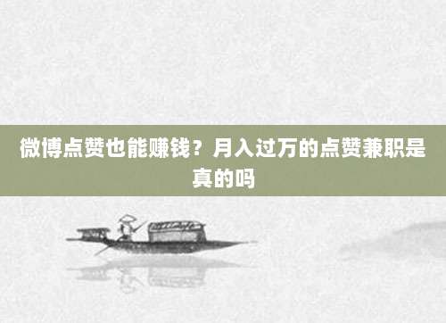 微博点赞也能赚钱?月入过万的点赞兼职是真的吗