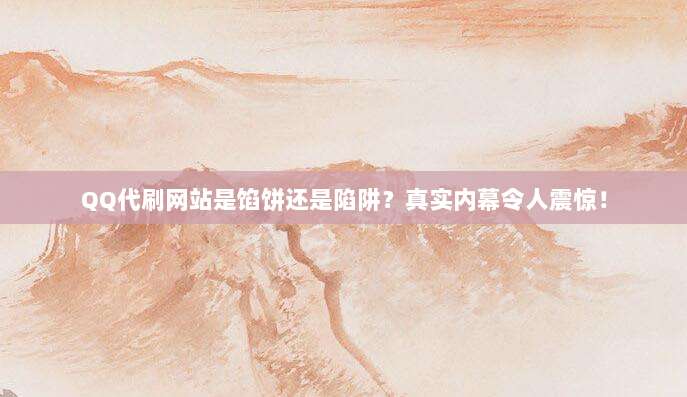 QQ代刷网站是馅饼还是陷阱？真实内幕令人震惊！