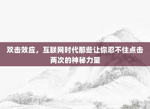 双击效应，互联网时代那些让你忍不住点击两次的神秘力量
