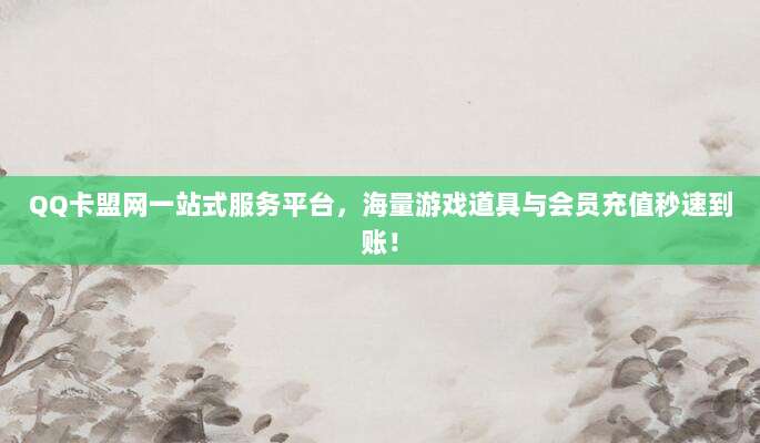 QQ卡盟网一站式服务平台，海量游戏道具与会员充值秒速到账！
