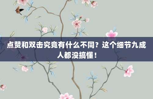 点赞和双击究竟有什么不同？这个细节九成人都没搞懂！