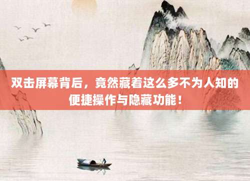 双击屏幕背后,竟然藏着这么多不为人知的便捷操作与隐藏功能!